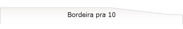 Bordeira pra 10